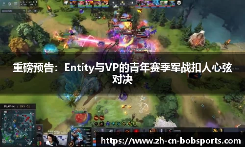 重磅预告：Entity与VP的青年赛季军战扣人心弦对决